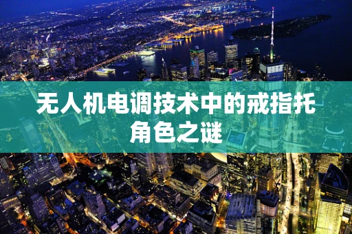 无人机电调技术中的戒指托角色之谜