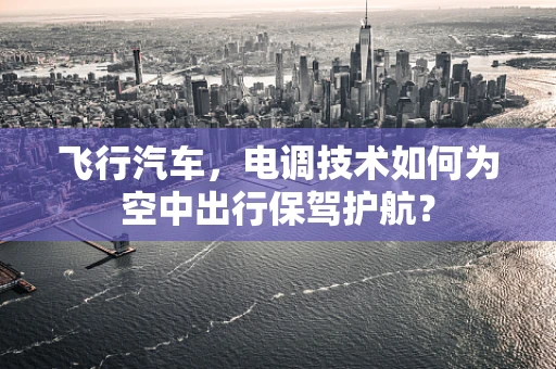 飞行汽车，电调技术如何为空中出行保驾护航？