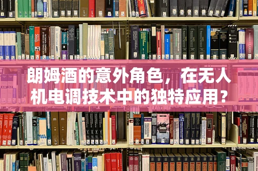 朗姆酒的意外角色，在无人机电调技术中的独特应用？