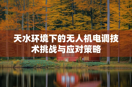 天水环境下的无人机电调技术挑战与应对策略