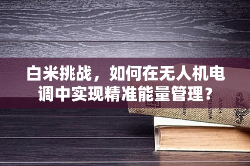 白米挑战，如何在无人机电调中实现精准能量管理？