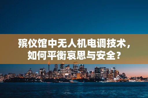 殡仪馆中无人机电调技术，如何平衡哀思与安全？