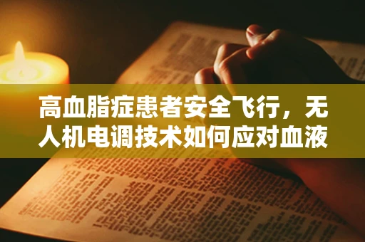 高血脂症患者安全飞行，无人机电调技术如何应对血液粘稠挑战？