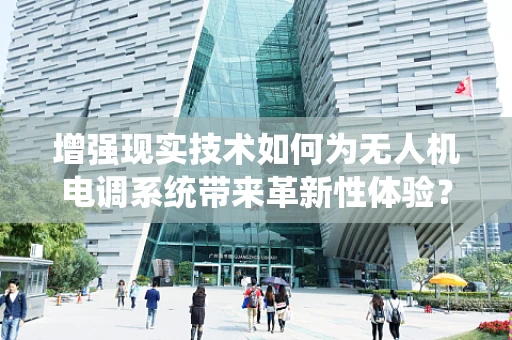 增强现实技术如何为无人机电调系统带来革新性体验？