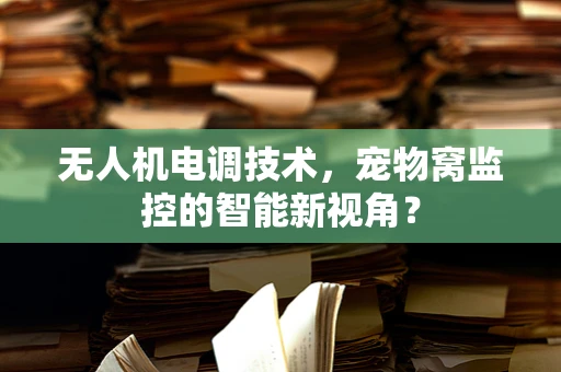 无人机电调技术，宠物窝监控的智能新视角？