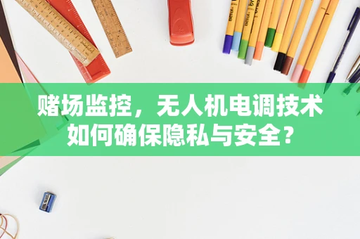 赌场监控，无人机电调技术如何确保隐私与安全？