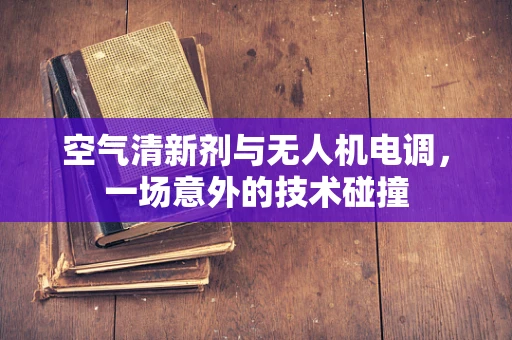 空气清新剂与无人机电调，一场意外的技术碰撞