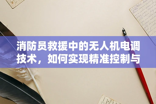 消防员救援中的无人机电调技术，如何实现精准控制与安全保障？