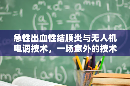 急性出血性结膜炎与无人机电调技术，一场意外的技术挑战