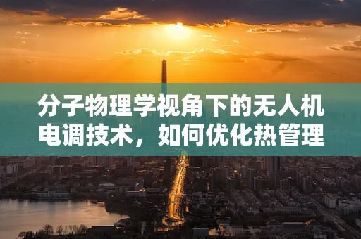 分子物理学视角下的无人机电调技术，如何优化热管理以提升性能？