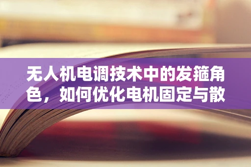 无人机电调技术中的发箍角色，如何优化电机固定与散热？