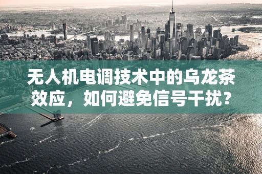 无人机电调技术中的乌龙茶效应，如何避免信号干扰？