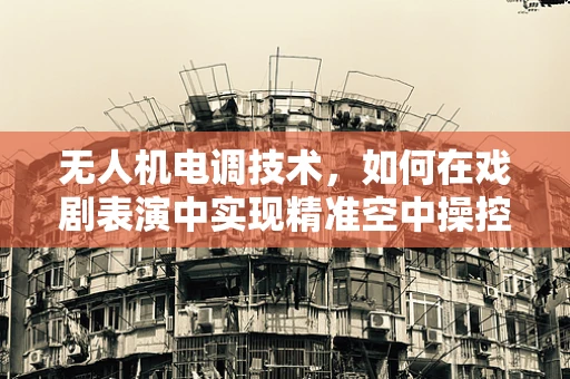 无人机电调技术，如何在戏剧表演中实现精准空中操控？