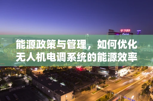 能源政策与管理，如何优化无人机电调系统的能源效率？