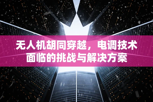 无人机胡同穿越，电调技术面临的挑战与解决方案