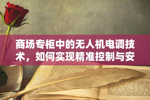 商场专柜中的无人机电调技术，如何实现精准控制与安全避障？