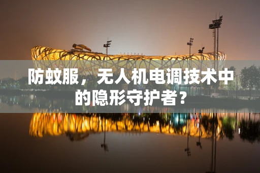 防蚊服，无人机电调技术中的隐形守护者？