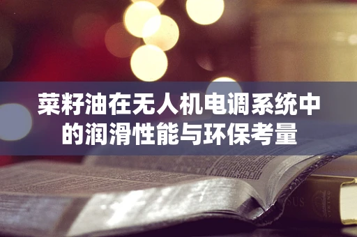 菜籽油在无人机电调系统中的润滑性能与环保考量