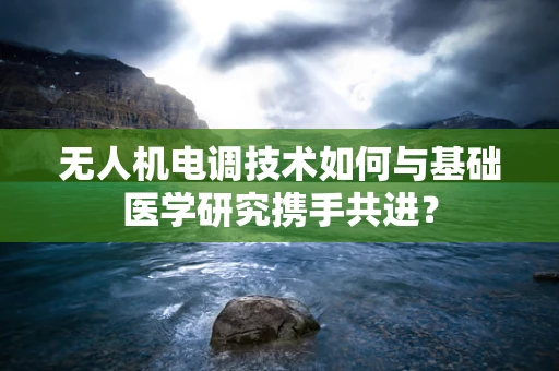 无人机电调技术如何与基础医学研究携手共进？