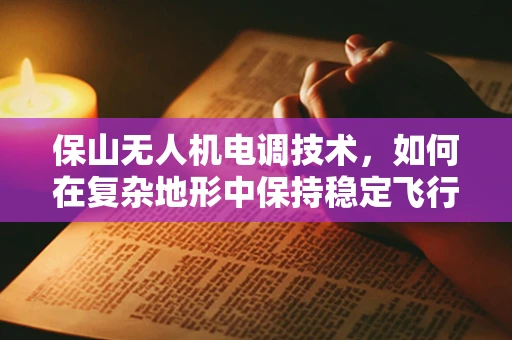 保山无人机电调技术，如何在复杂地形中保持稳定飞行？