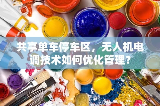 共享单车停车区，无人机电调技术如何优化管理？