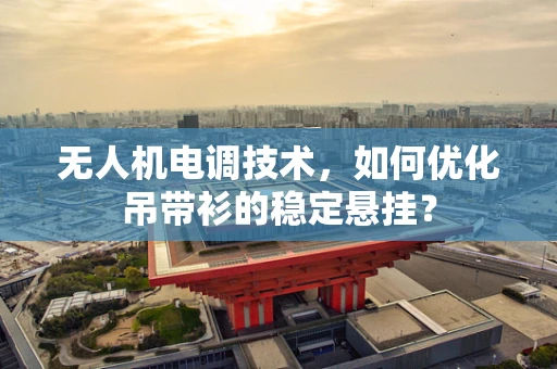 无人机电调技术，如何优化吊带衫的稳定悬挂？