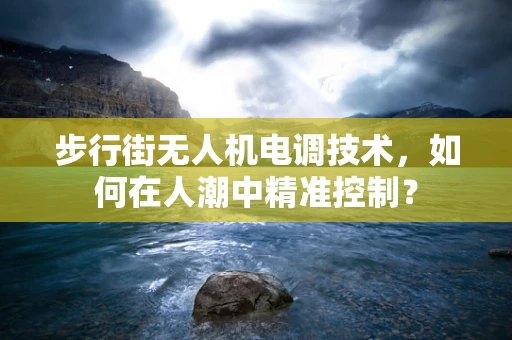 步行街无人机电调技术，如何在人潮中精准控制？