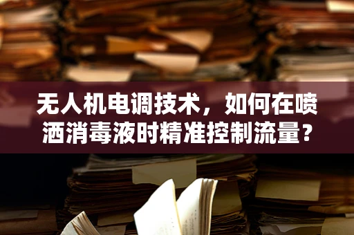 无人机电调技术，如何在喷洒消毒液时精准控制流量？