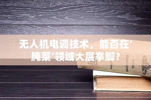 无人机电调技术，能否在‘腌菜’领域大展拳脚？