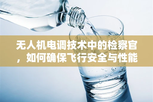 无人机电调技术中的检察官，如何确保飞行安全与性能的精准把控？