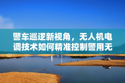 警车巡逻新视角，无人机电调技术如何精准控制警用无人机？