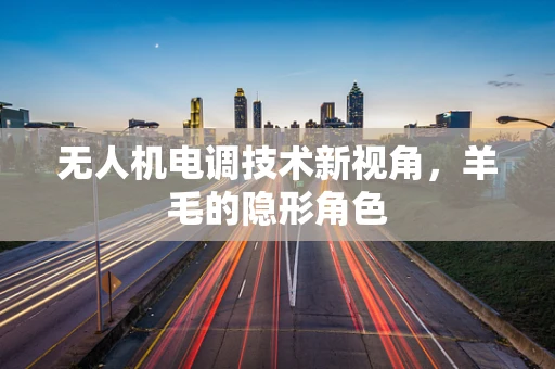无人机电调技术新视角，羊毛的隐形角色