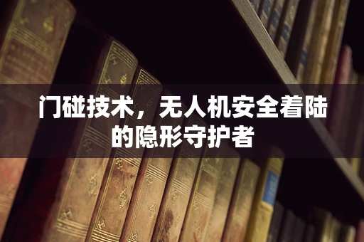 门碰技术，无人机安全着陆的隐形守护者