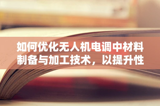 如何优化无人机电调中材料制备与加工技术，以提升性能？