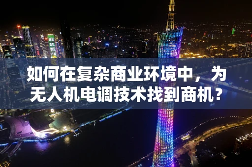 如何在复杂商业环境中，为无人机电调技术找到商机？