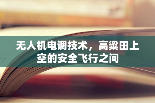 无人机电调技术，高粱田上空的安全飞行之问
