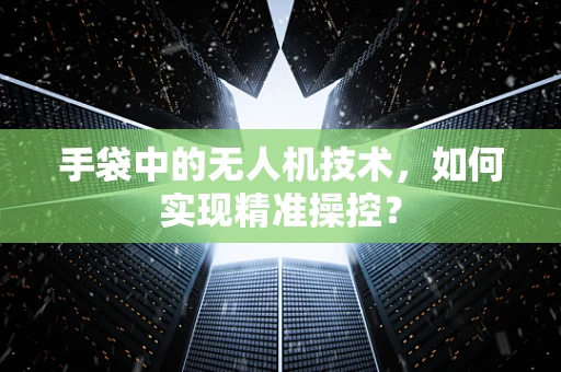 手袋中的无人机技术，如何实现精准操控？