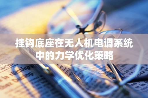 挂钩底座在无人机电调系统中的力学优化策略