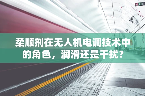 柔顺剂在无人机电调技术中的角色，润滑还是干扰？