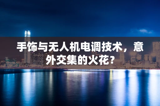 手饰与无人机电调技术，意外交集的火花？