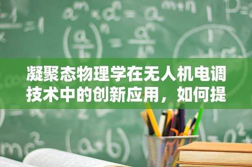 凝聚态物理学在无人机电调技术中的创新应用，如何提升飞行稳定性？