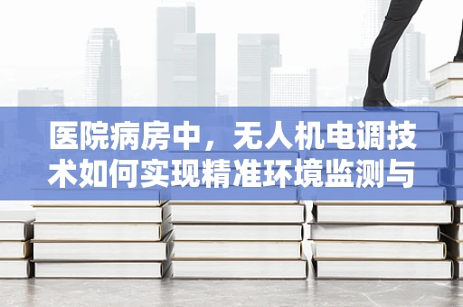 医院病房中，无人机电调技术如何实现精准环境监测与调控？