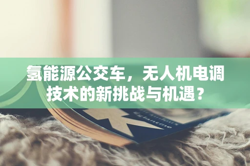 氢能源公交车，无人机电调技术的新挑战与机遇？