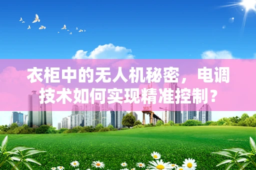 衣柜中的无人机秘密，电调技术如何实现精准控制？