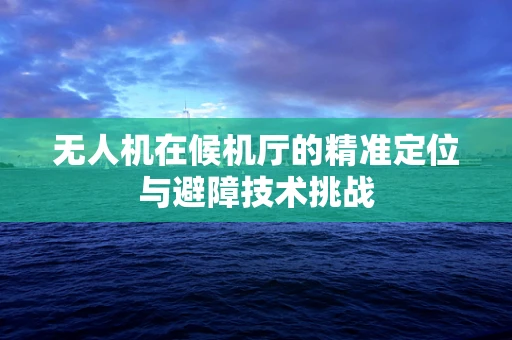 无人机在候机厅的精准定位与避障技术挑战