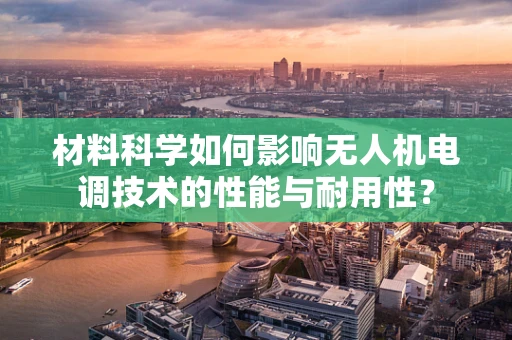 材料科学如何影响无人机电调技术的性能与耐用性？