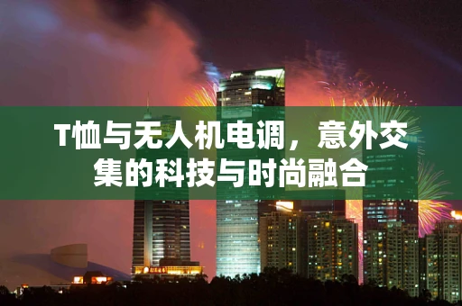 T恤与无人机电调，意外交集的科技与时尚融合