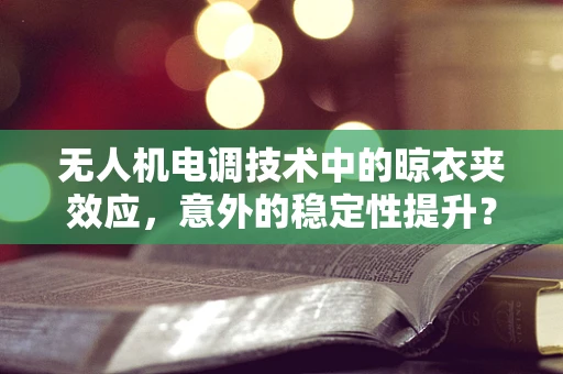 无人机电调技术中的晾衣夹效应，意外的稳定性提升？
