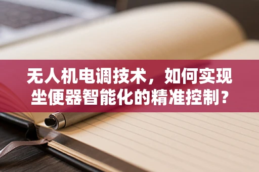 无人机电调技术，如何实现坐便器智能化的精准控制？