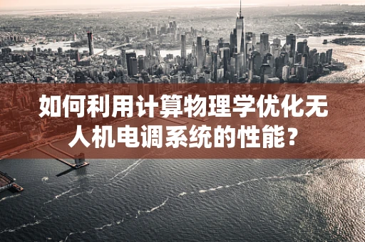 如何利用计算物理学优化无人机电调系统的性能？